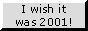 a button saying "i wish it was 2001!" a button saying "i wish it was 2001!"
